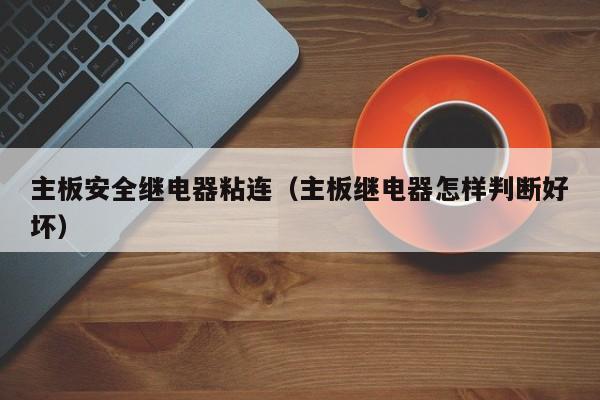 主板安全继电器粘连（主板继电器怎样判断好坏）