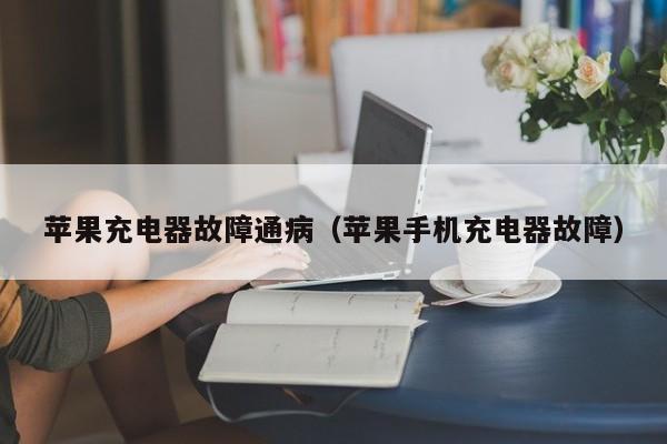 苹果充电器故障通病（苹果手机充电器故障）