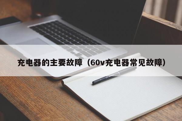 充电器的主要故障（60v充电器常见故障）