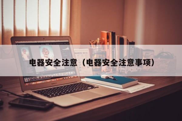 电器安全注意（电器安全注意事项）