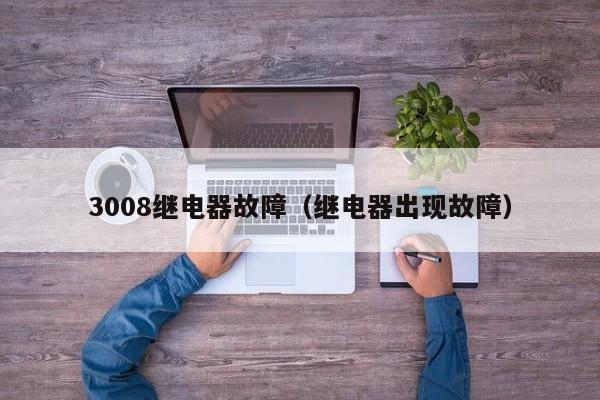 3008继电器故障（继电器出现故障）