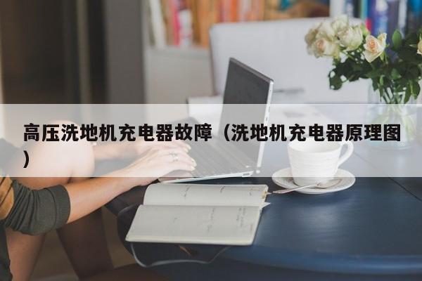 高压洗地机充电器故障（洗地机充电器原理图）
