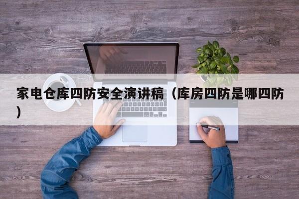 家电仓库四防安全演讲稿（库房四防是哪四防）
