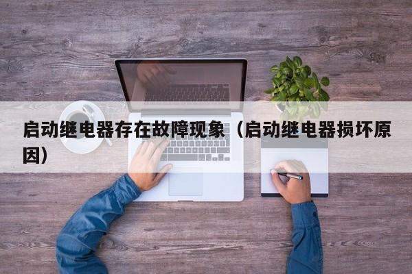 启动继电器存在故障现象（启动继电器损坏原因）