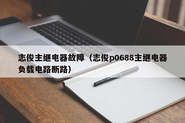 志俊主继电器故障（志俊p0688主继电器负载电路断路）