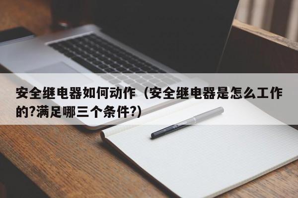 安全继电器如何动作（安全继电器是怎么工作的?满足哪三个条件?）