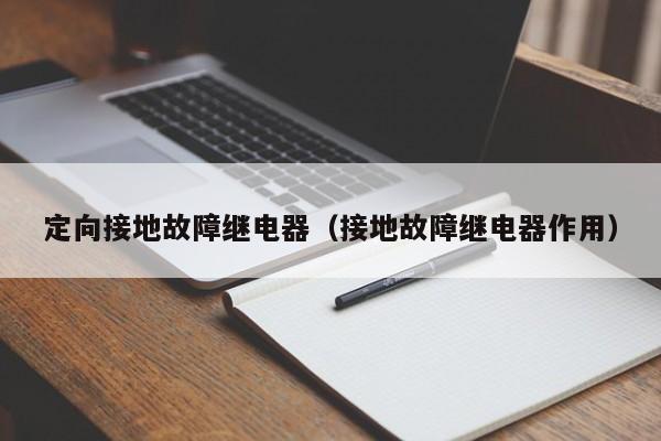 定向接地故障继电器（接地故障继电器作用）