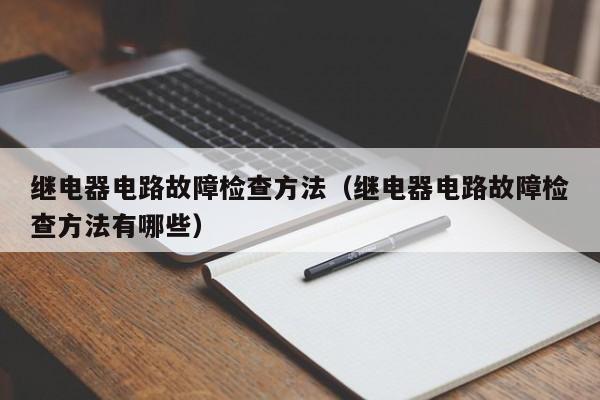 继电器电路故障检查方法（继电器电路故障检查方法有哪些）