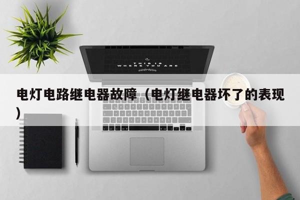 电灯电路继电器故障（电灯继电器坏了的表现）