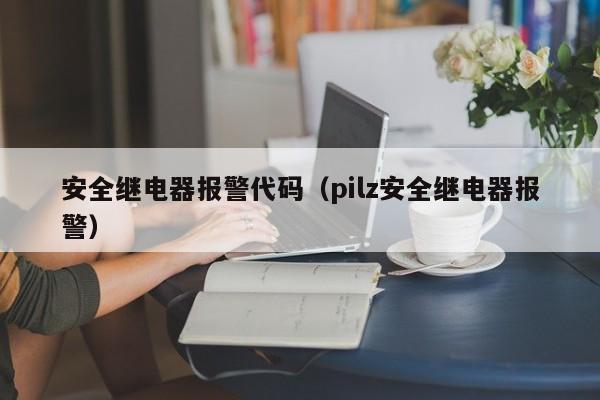 安全继电器报警代码（pilz安全继电器报警）