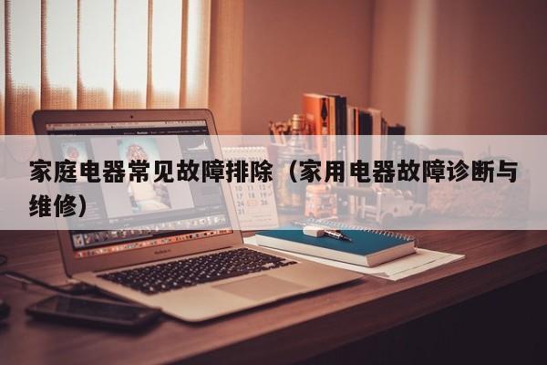 家庭电器常见故障排除（家用电器故障诊断与维修）