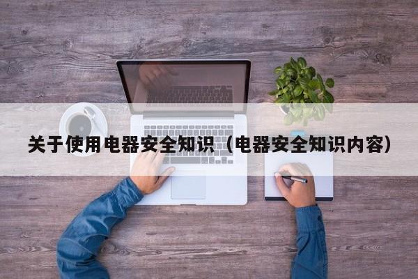 关于使用电器安全知识（电器安全知识内容）