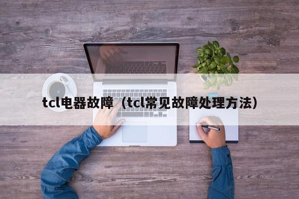 tcl电器故障（tcl常见故障处理方法）