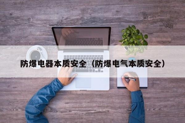 防爆电器本质安全（防爆电气本质安全）