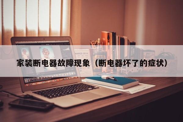 家装断电器故障现象（断电器坏了的症状）