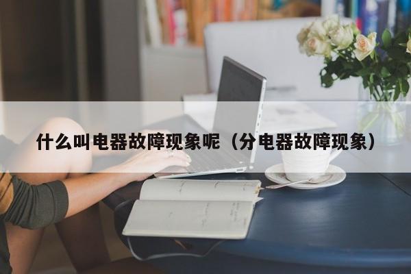 什么叫电器故障现象呢（分电器故障现象）